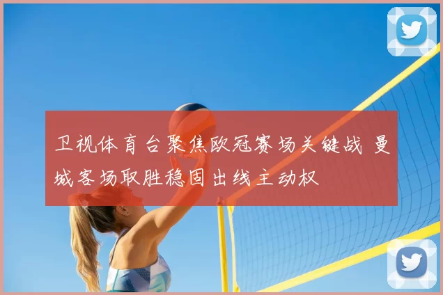 卫视体育台聚焦欧冠赛场关键战 曼城客场取胜稳固出线主动权