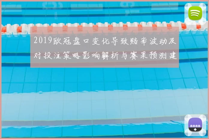 2019欧冠盘口变化导致赔率波动及对投注策略影响解析与赛果预测建议