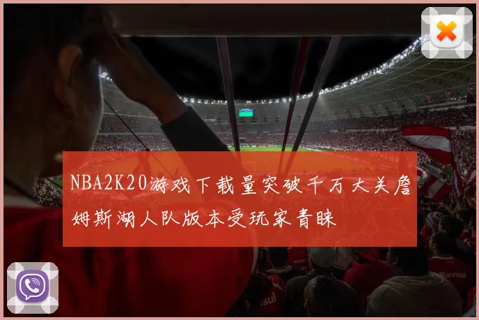 NBA2K20游戏下载量突破千万大关詹姆斯湖人队版本受玩家青睐
