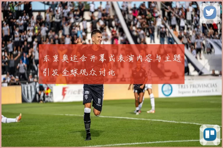 东京奥运会开幕式表演内容与主题引发全球观众讨论