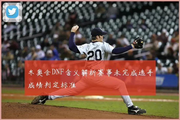 冬奥会DNF含义解析赛事未完成选手成绩判定标准