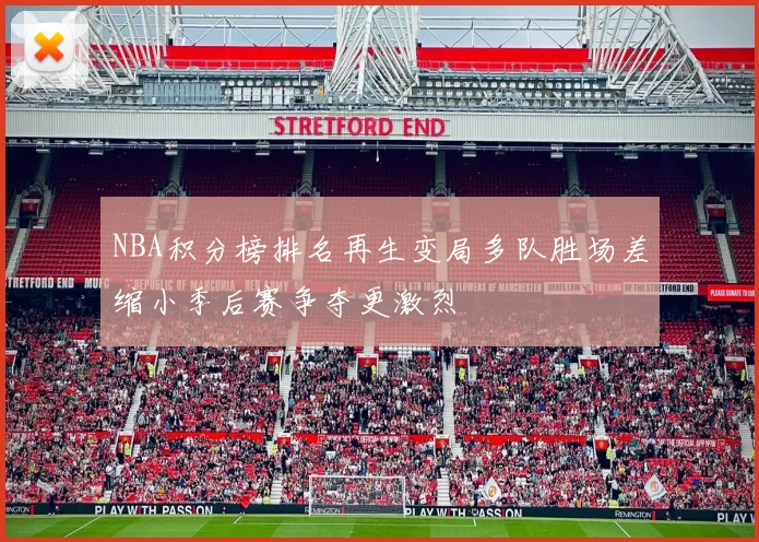 NBA积分榜排名再生变局多队胜场差缩小季后赛争夺更激烈