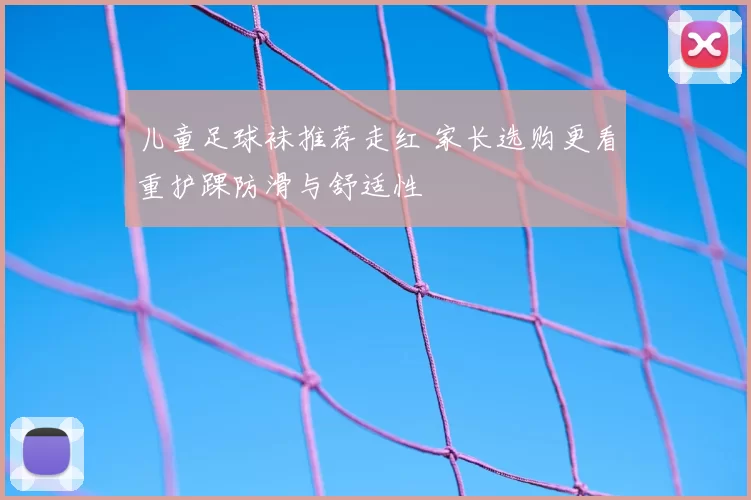 儿童足球袜推荐走红 家长选购更看重护踝防滑与舒适性