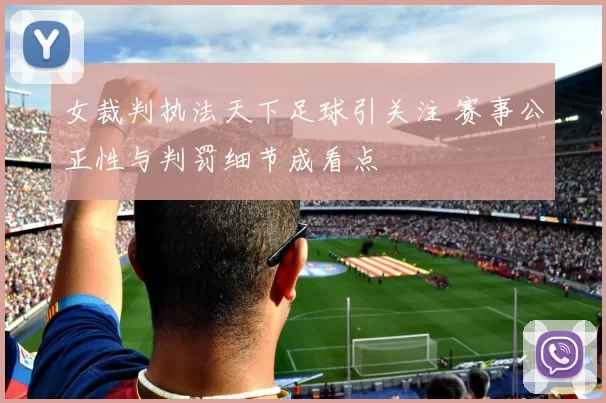 女裁判执法天下足球引关注 赛事公正性与判罚细节成看点