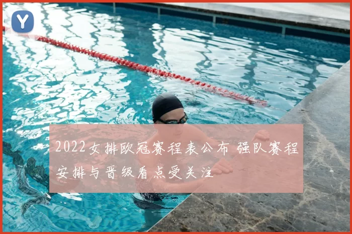 2022女排欧冠赛程表公布 强队赛程安排与晋级看点受关注