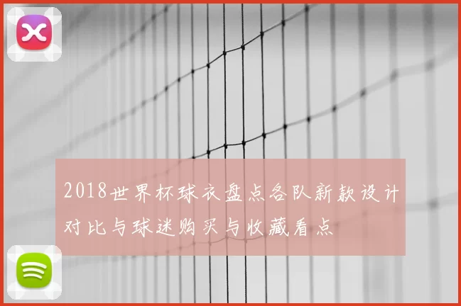 2018世界杯球衣盘点各队新款设计对比与球迷购买与收藏看点