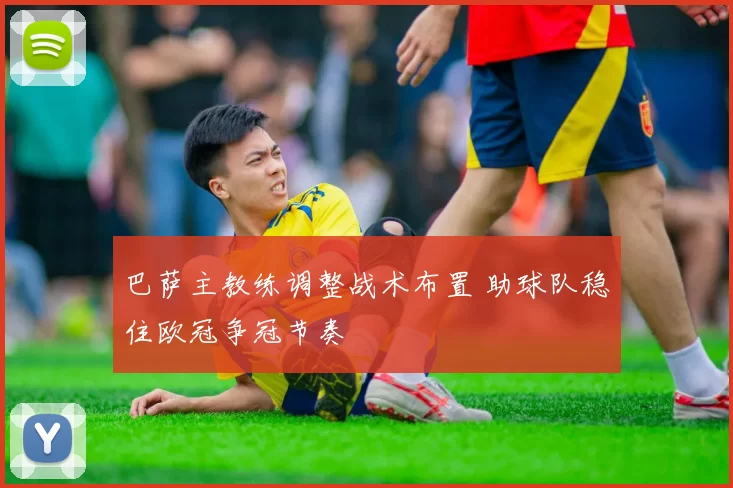 巴萨主教练调整战术布置 助球队稳住欧冠争冠节奏
