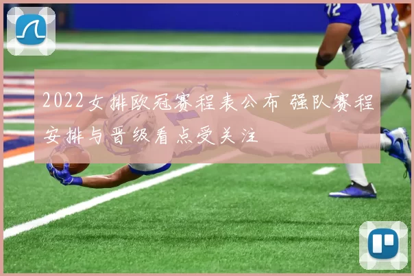 2022女排欧冠赛程表公布 强队赛程安排与晋级看点受关注