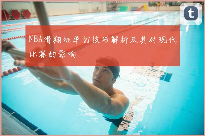 NBA滑翔机单打技巧解析及其对现代比赛的影响
