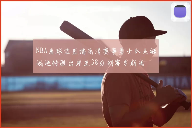 NBA看球宝直播高清赛事勇士队关键战逆转胜出库里38分创赛季新高