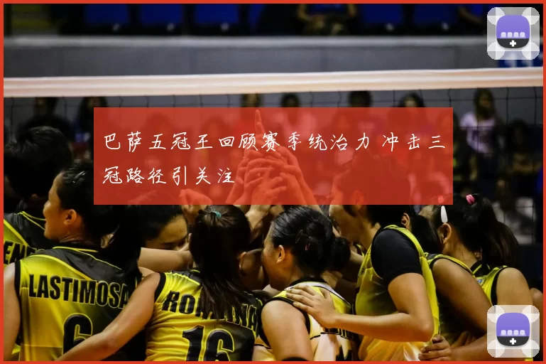 巴萨五冠王回顾赛季统治力 冲击三冠路径引关注