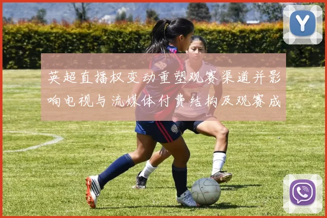 英超直播权变动重塑观赛渠道并影响电视与流媒体付费结构及观赛成本