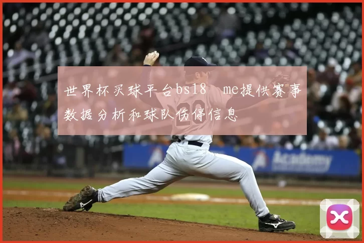世界杯买球平台bs18婰me提供赛事数据分析和球队伤停信息