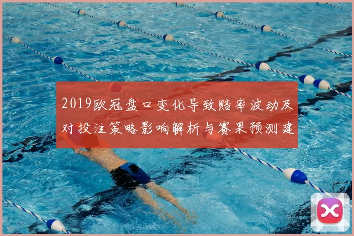 2019欧冠盘口变化导致赔率波动及对投注策略影响解析与赛果预测建议
