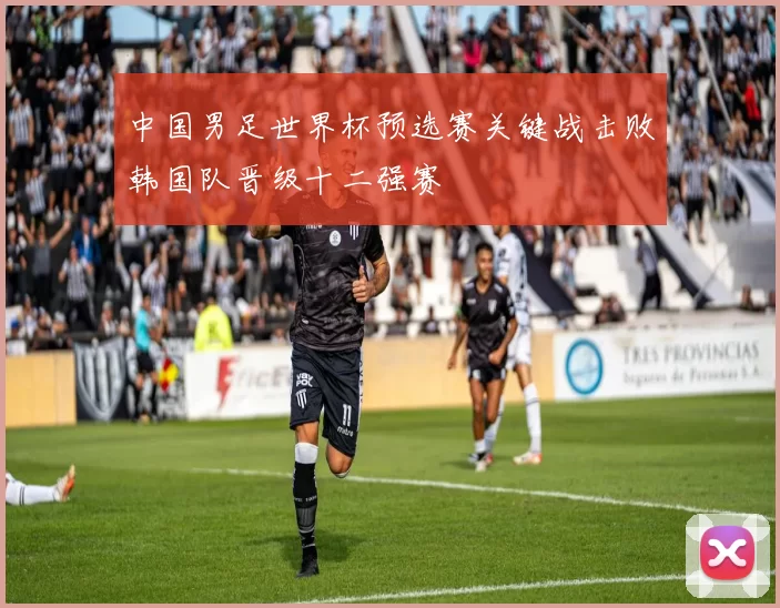 中国男足世界杯预选赛关键战击败韩国队晋级十二强赛