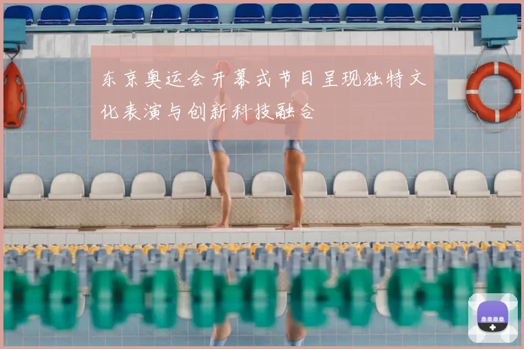 东京奥运会开幕式节目呈现独特文化表演与创新科技融合
