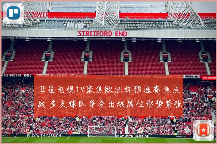 卫星电视tv聚焦欧洲杯预选赛焦点战 多支球队争夺出线席位形势紧张