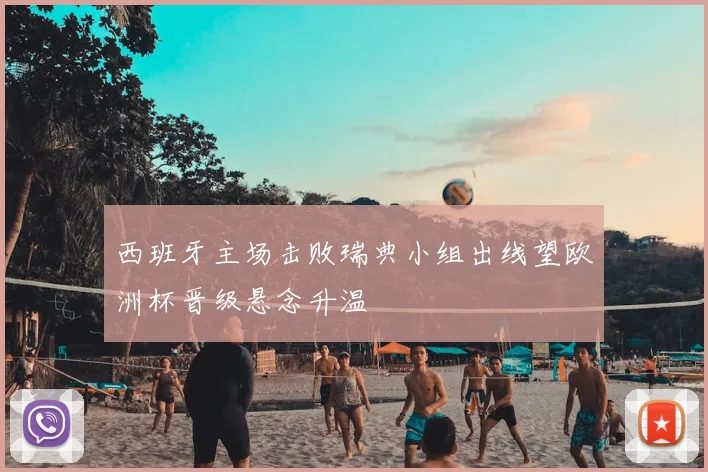 西班牙主场击败瑞典小组出线望欧洲杯晋级悬念升温