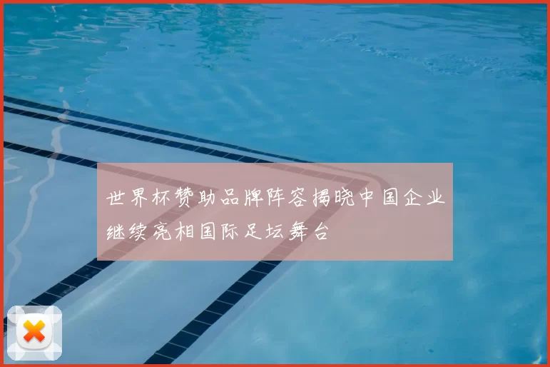 世界杯赞助品牌阵容揭晓中国企业继续亮相国际足坛舞台