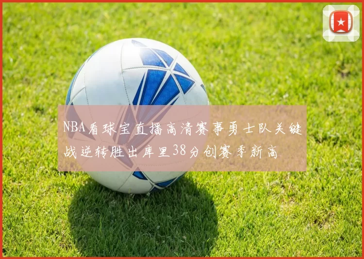 NBA看球宝直播高清赛事勇士队关键战逆转胜出库里38分创赛季新高