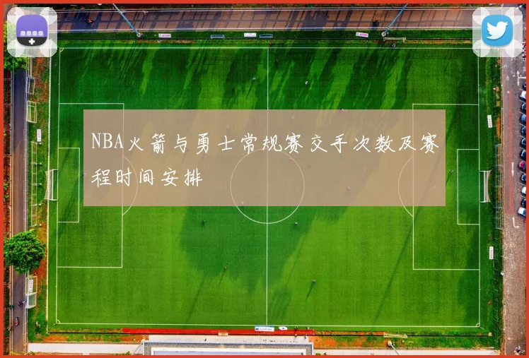 NBA火箭与勇士常规赛交手次数及赛程时间安排