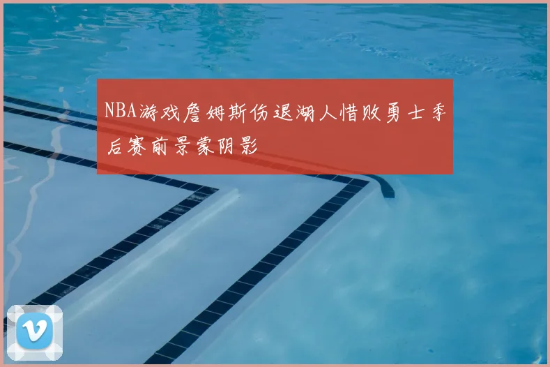 NBA游戏詹姆斯伤退湖人惜败勇士季后赛前景蒙阴影