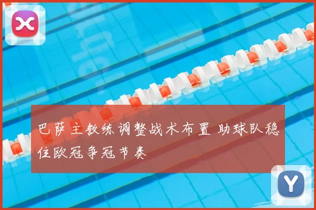 巴萨主教练调整战术布置 助球队稳住欧冠争冠节奏