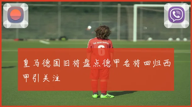 皇马德国旧将盘点德甲名将回归西甲引关注