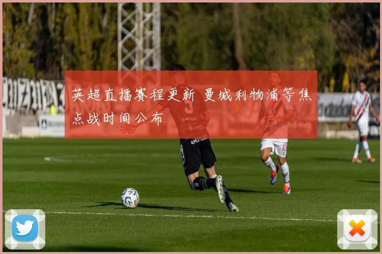 英超直播赛程更新 曼城利物浦等焦点战时间公布