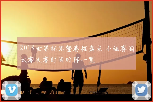 2018世界杯完整赛程盘点 小组赛淘汰赛决赛时间对阵一览