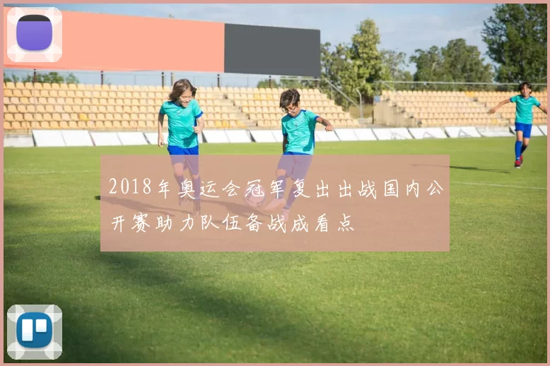 2018年奥运会冠军复出出战国内公开赛助力队伍备战成看点