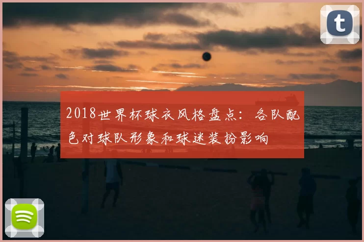 2018世界杯球衣风格盘点：各队配色对球队形象和球迷装扮影响