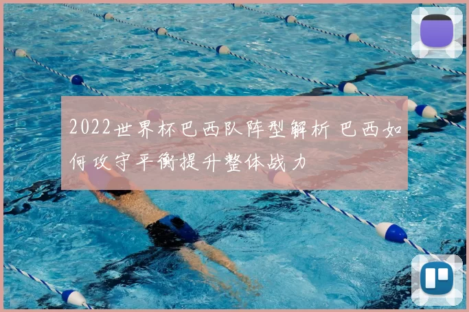 2022世界杯巴西队阵型解析 巴西如何攻守平衡提升整体战力