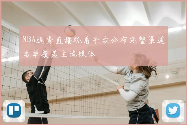 NBA选秀直播观看平台公布完整渠道名单覆盖主流媒体