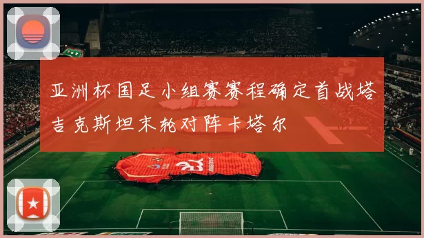 亚洲杯国足小组赛赛程确定首战塔吉克斯坦末轮对阵卡塔尔