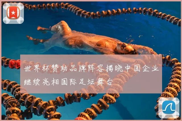 世界杯赞助品牌阵容揭晓中国企业继续亮相国际足坛舞台